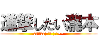 進撃したい瀧本 (君じゃ無理ー( ´∀`)/~~)