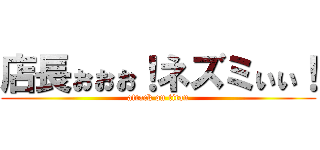 店長ぉぉぉ！ネズミぃぃ！ (attack on titan)