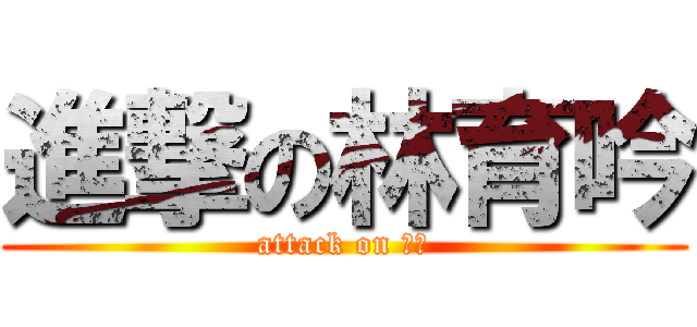 進撃の林育吟 (attack on 育銀)