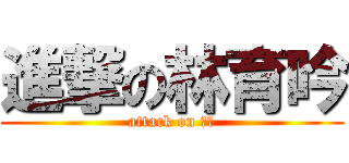 進撃の林育吟 (attack on 育銀)