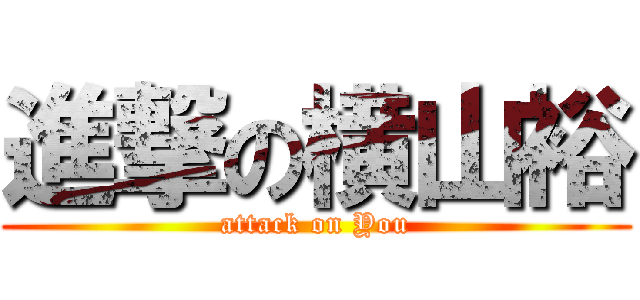 進撃の横山裕 (attack on You)
