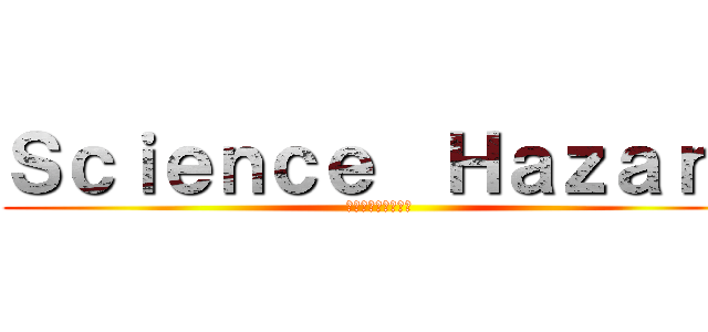 Ｓｃｉｅｎｃｅ  Ｈａｚａｒｄ (化学工場からの脱出)