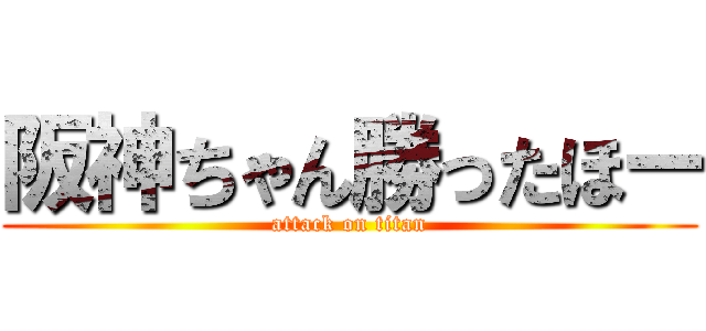 阪神ちゃん勝ったほー (attack on titan)