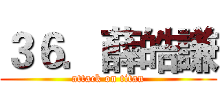 ３６．薛皓謙 (attack on titan)