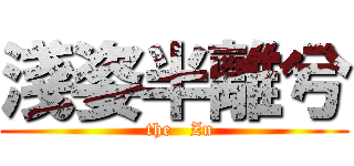 淺姿半離兮 (  the   Zn)