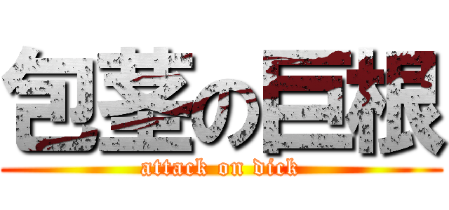 包茎の巨根 (attack on dick)
