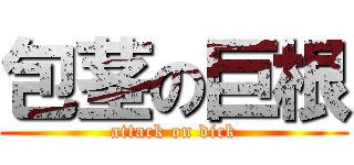 包茎の巨根 (attack on dick)