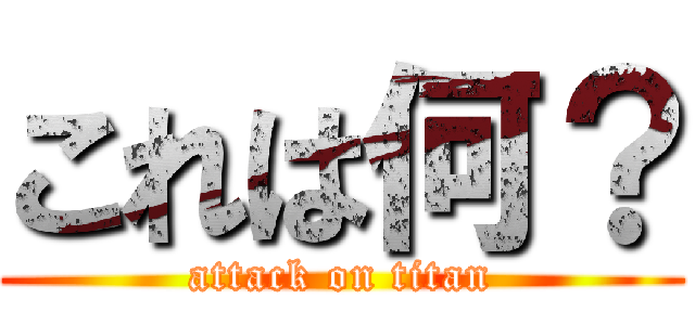 これは何？ (attack on titan)