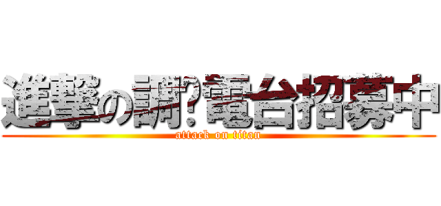 進撃の調查電台招募中 (attack on titan)