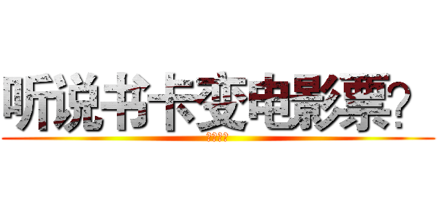 听说书卡变电影票？ (诶呦我去)