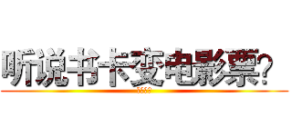 听说书卡变电影票？ (诶呦我去)