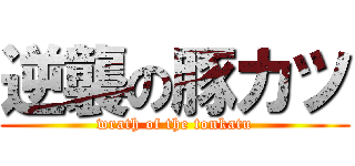 逆襲の豚カツ (wrath of the tonkatu)