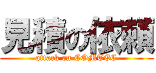 見積の依頼 (attack on COMTEC)