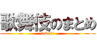 歌舞伎のまとめ (kabuki)