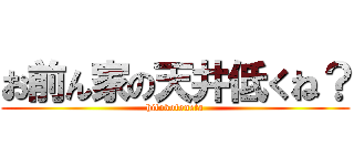 お前ん家の天井低くね？ (hitokotoneta)