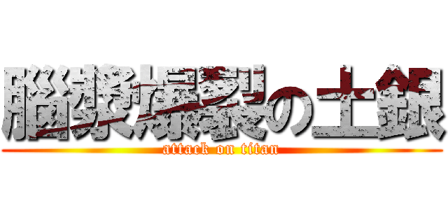腦漿爆裂の土銀 (attack on titan)