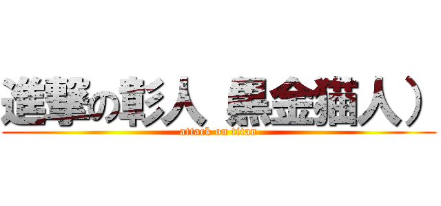 進撃の彰人（黒金猫人） (attack on titan)