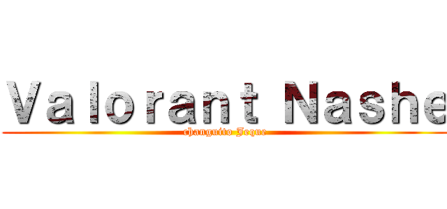 Ｖａｌｏｒａｎｔ Ｎａｓｈｅ (changuito Jeque)