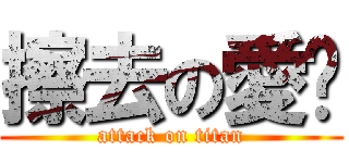 擦去の愛♥ (attack on titan)