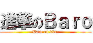 進撃のＢａｒｏ (Baro on titan)