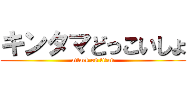 キンタマどっこいしょ (attack on titan)