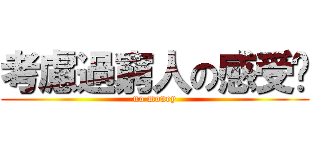 考慮過窮人の感受嗎 (no money)