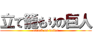 立て籠もりの巨人 (attack on toilet)
