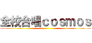 全校合唱ｃｏｓｍｏｓ ()