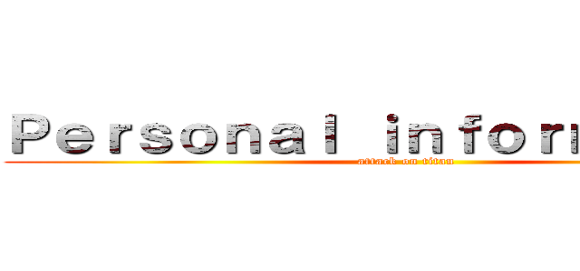 Ｐｅｒｓｏｎａｌ ｉｎｆｏｒｎａｃｉｏｎ (attack on titan)