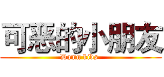 可恶的小朋友 (Damn kids )