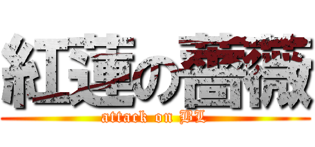 紅蓮の薔薇 (attack on BL)