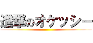 進撃のオケッシー ()