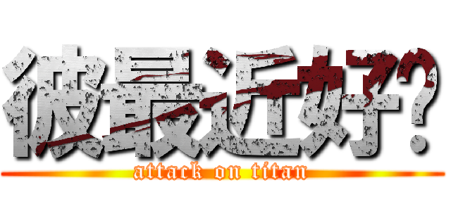 彼最近好嗎 (attack on titan)