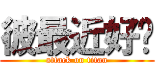 彼最近好嗎 (attack on titan)