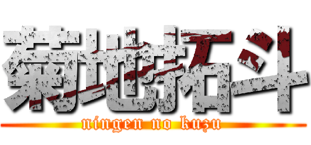 菊地拓斗 (ningen no kuzu)