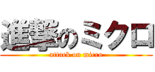 進撃のミクロ (attack on micro)