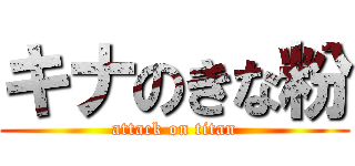 キナのきな粉 (attack on titan)