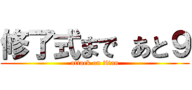 修了式まで あと９ (attack on titan)