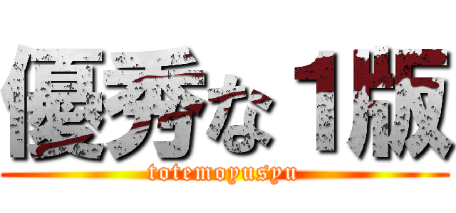 優秀な１版 (totemoyusyu)