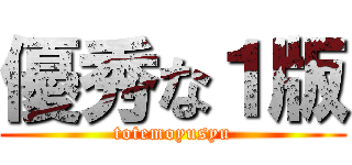 優秀な１版 (totemoyusyu)