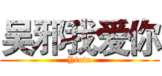 吴邪我爱你 (Yinin)