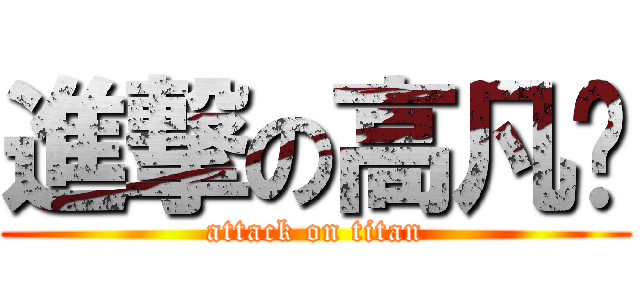 進撃の高凡喻 (attack on titan)