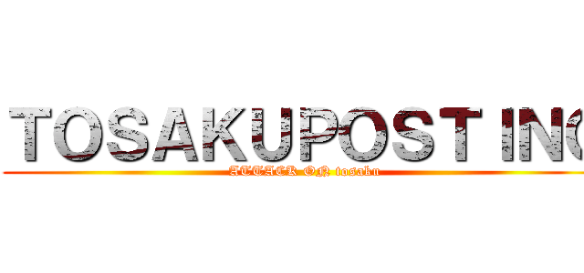 ＴＯＳＡＫＵＰＯＳＴＩＮＧ (ATTACK ON tosaku)