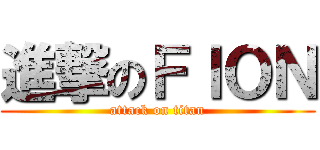 進撃のＦＩＯＮ (attack on titan)