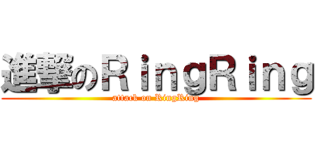 進撃のＲｉｎｇＲｉｎｇ (attack on RingRing)