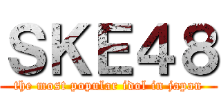 ＳＫＥ４８ (the most popular idol in japan)