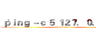 ｀ｐｉｎｇ －ｃ ５ １２７．０．０．１｀ (attack on titan)