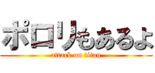 ポロリもあるよ (attack on titan)