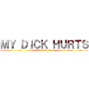 ＭＹ ＤＩＣＫ ＨＵＲＴＳ (attack of pussy)