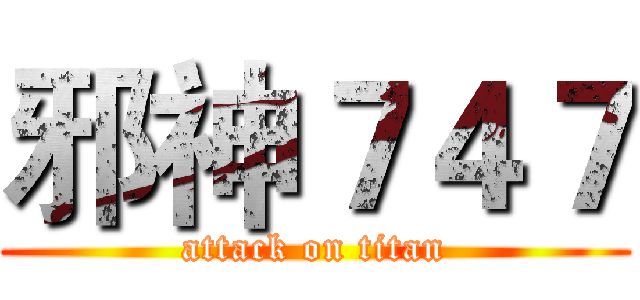 邪神７４７ (attack on titan)